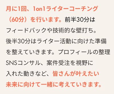 月に1回、1on1ライターコーチング（60分）を行います。前半30分はフィードバックや技術的な壁打ち。後半30分はライター活動に向けた準備を整えていきます。プロフィールの整理、SNSコンサル、案件受注を視野に入れた動きなど、個々が叶えたい未来に向けて一緒に考えていきます。