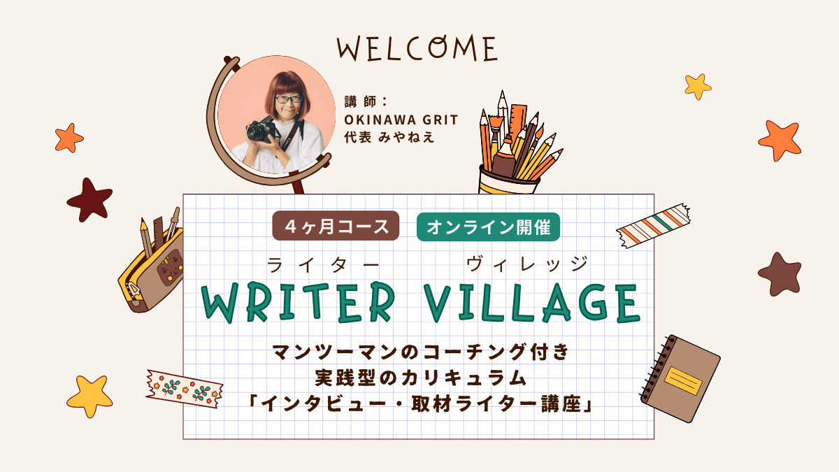 沖縄ライター・編集者チーム✖️編集プロダクション「OKINAWA GRIT」企画・運営。マンツーマンのコーチング付き！インタビュー・取材ライター講座「ライターヴィレッジ」4ヶ月コース（全12回＋交流会）オンライン開催。ライター歴11年目、OKINAWA GRIT 代表 みやねえが講師を担当します。