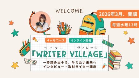 マンツーマンのコーチング付き。インタビュー・取材ライター講座「ライターヴィレッジ」4ヶ月コース（全12回＋交流会）オンライン開催です